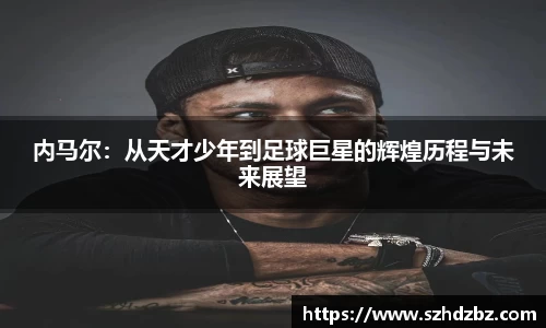 内马尔：从天才少年到足球巨星的辉煌历程与未来展望