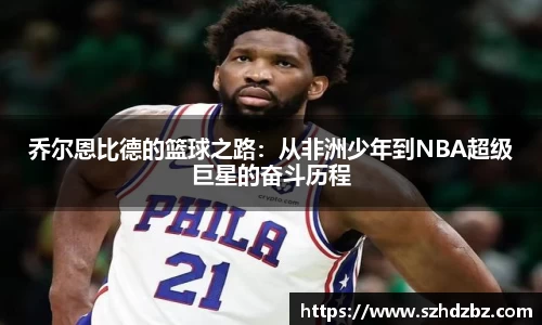 乔尔恩比德的篮球之路：从非洲少年到NBA超级巨星的奋斗历程