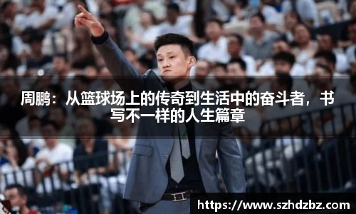 周鹏：从篮球场上的传奇到生活中的奋斗者，书写不一样的人生篇章