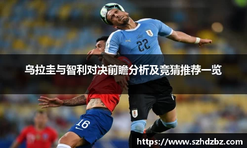 乌拉圭与智利对决前瞻分析及竞猜推荐一览